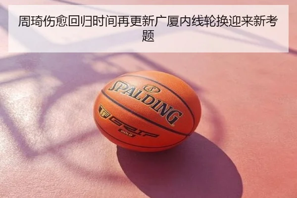 周琦伤愈回归时间再更新广厦内线轮换迎来新考题
