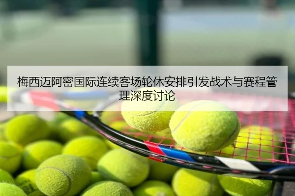 梅西迈阿密国际连续客场轮休安排引发战术与赛程管理深度讨论