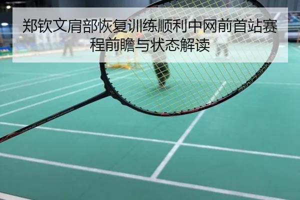 郑钦文肩部恢复训练顺利中网前首站赛程前瞻与状态解读